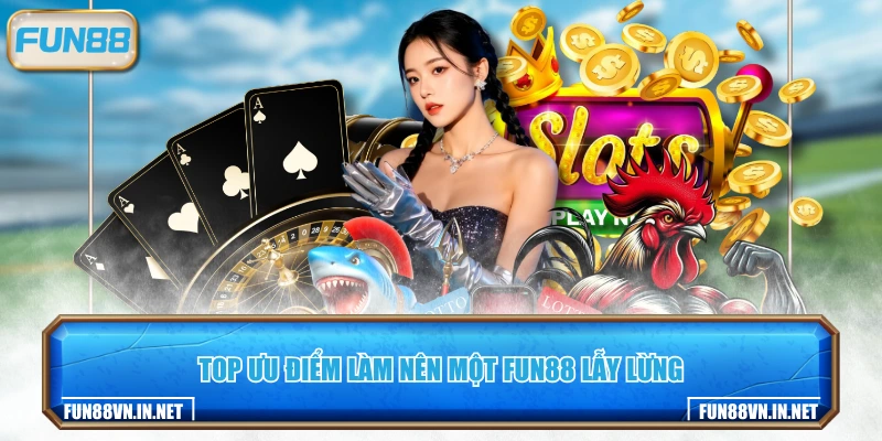 Top ưu điểm làm nên một FUN88 lẫy lừng